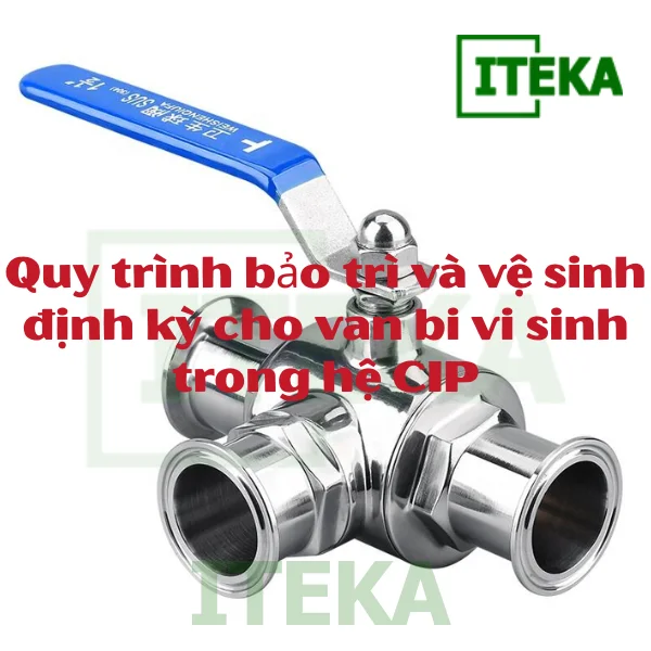 Quy trình bảo trì và vệ sinh định kỳ cho van bi vi sinh trong hệ CIP